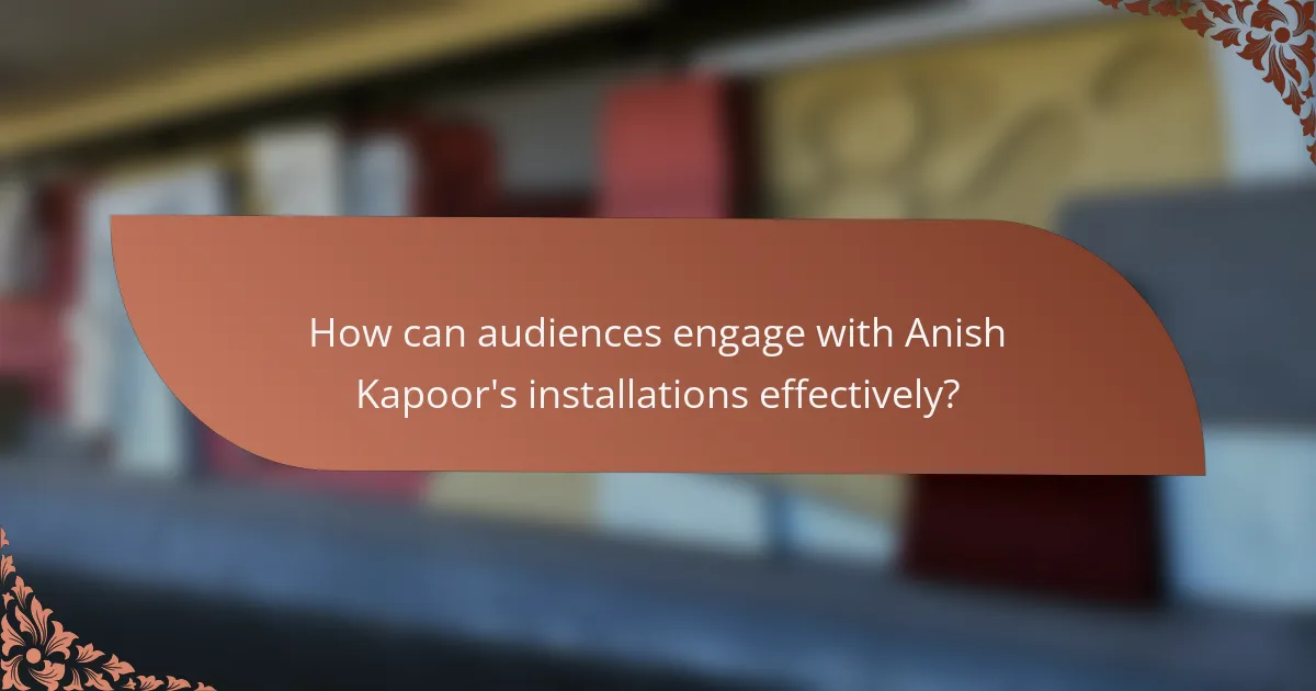 How can audiences engage with Anish Kapoor's installations effectively?