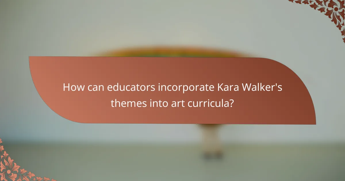 How can educators incorporate Kara Walker's themes into art curricula?