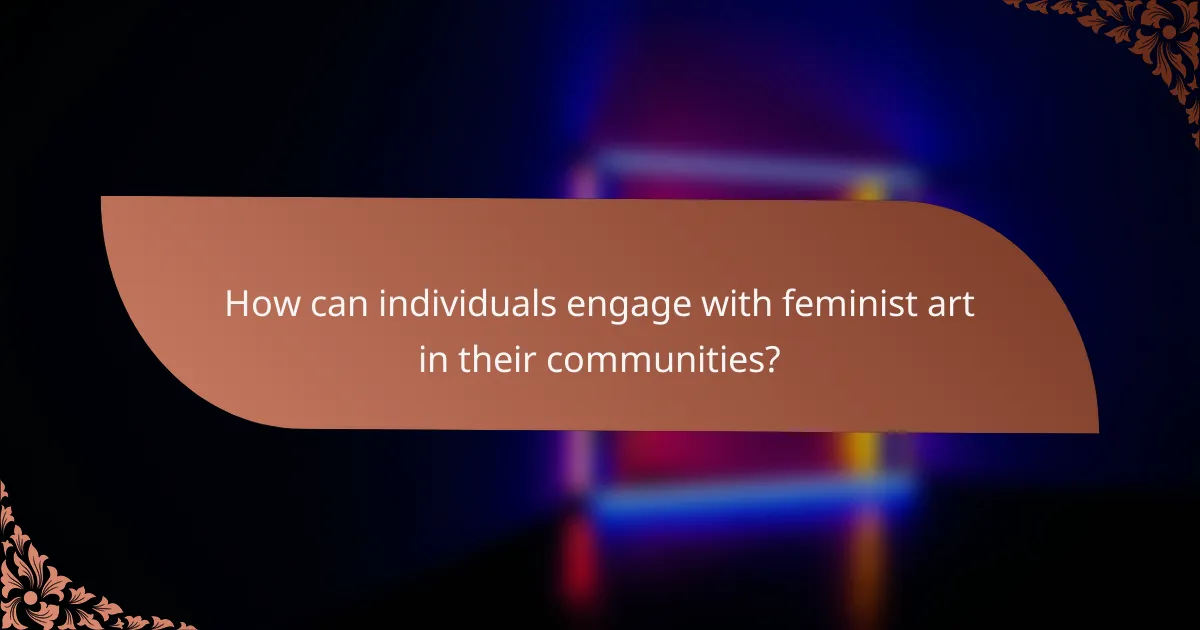 How can individuals engage with feminist art in their communities?