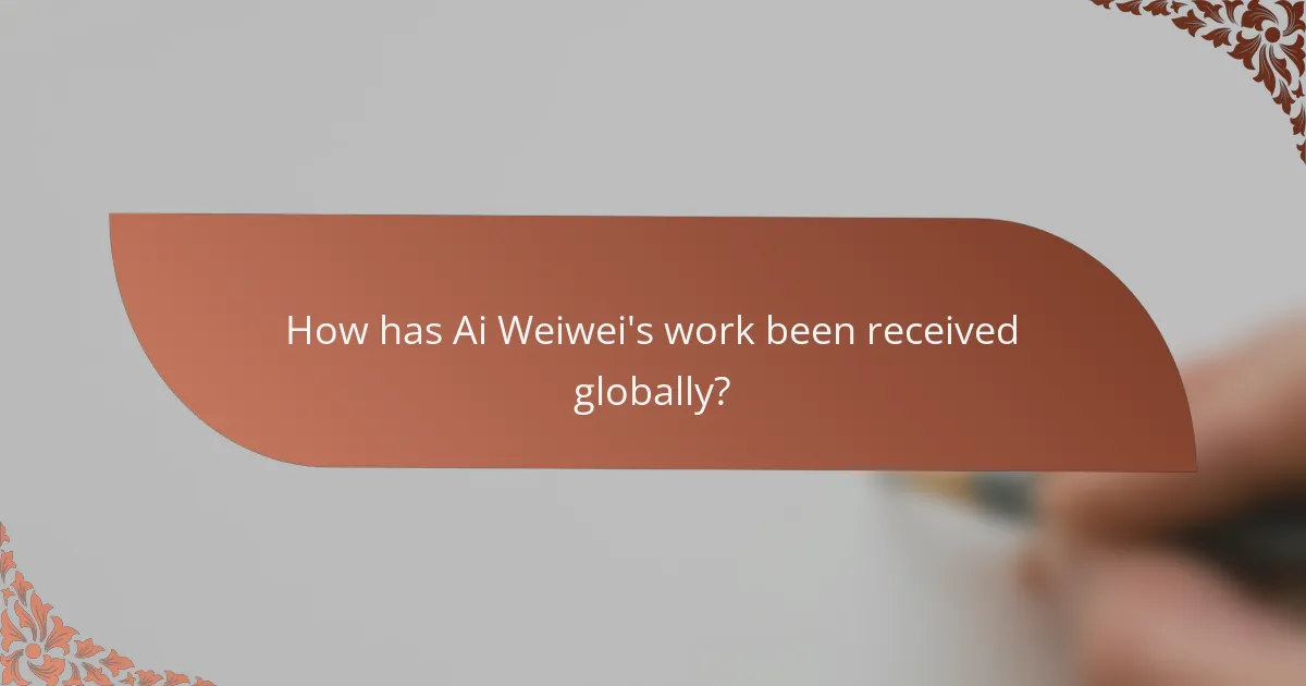 How has Ai Weiwei's work been received globally?