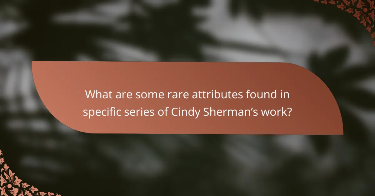 What are some rare attributes found in specific series of Cindy Sherman’s work?