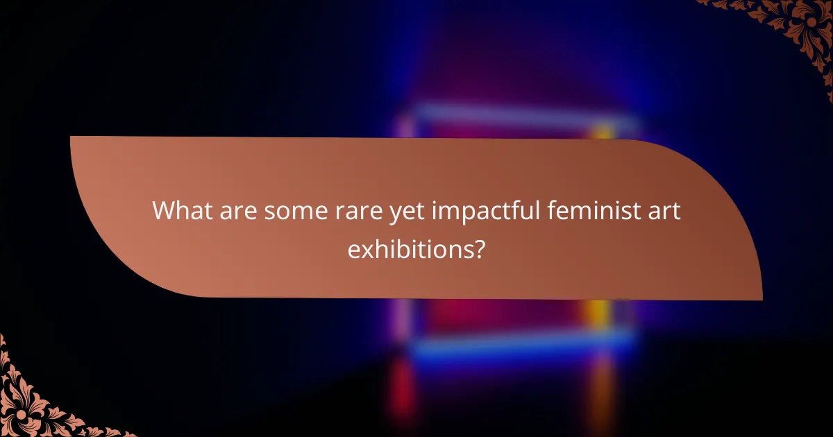 What are some rare yet impactful feminist art exhibitions?