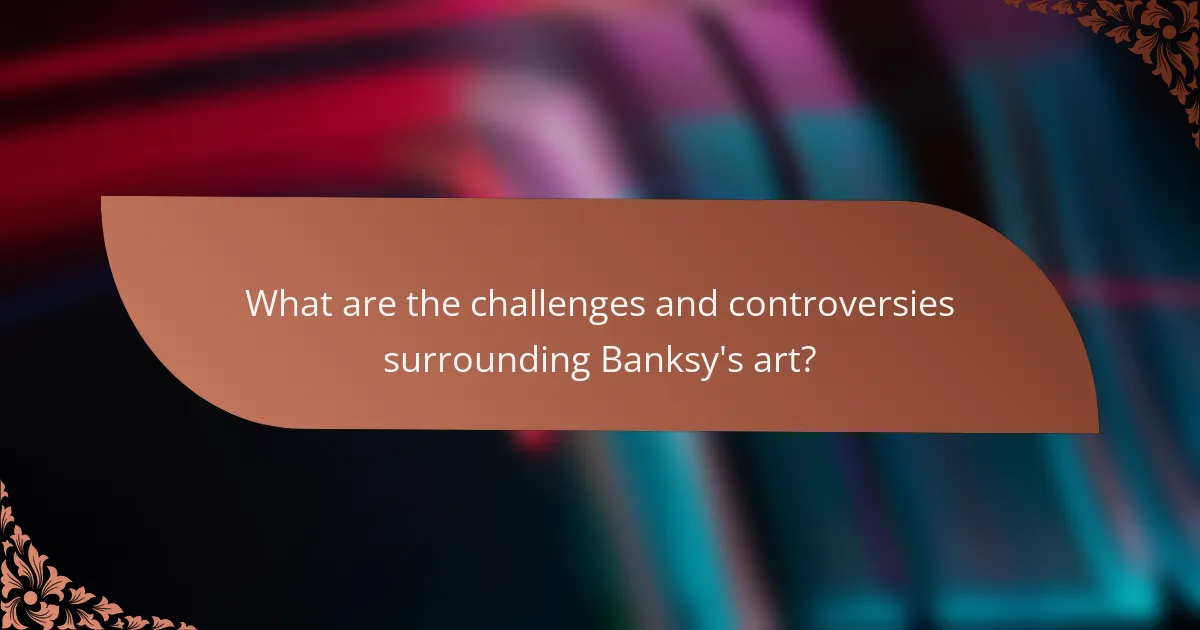 What are the challenges and controversies surrounding Banksy's art?