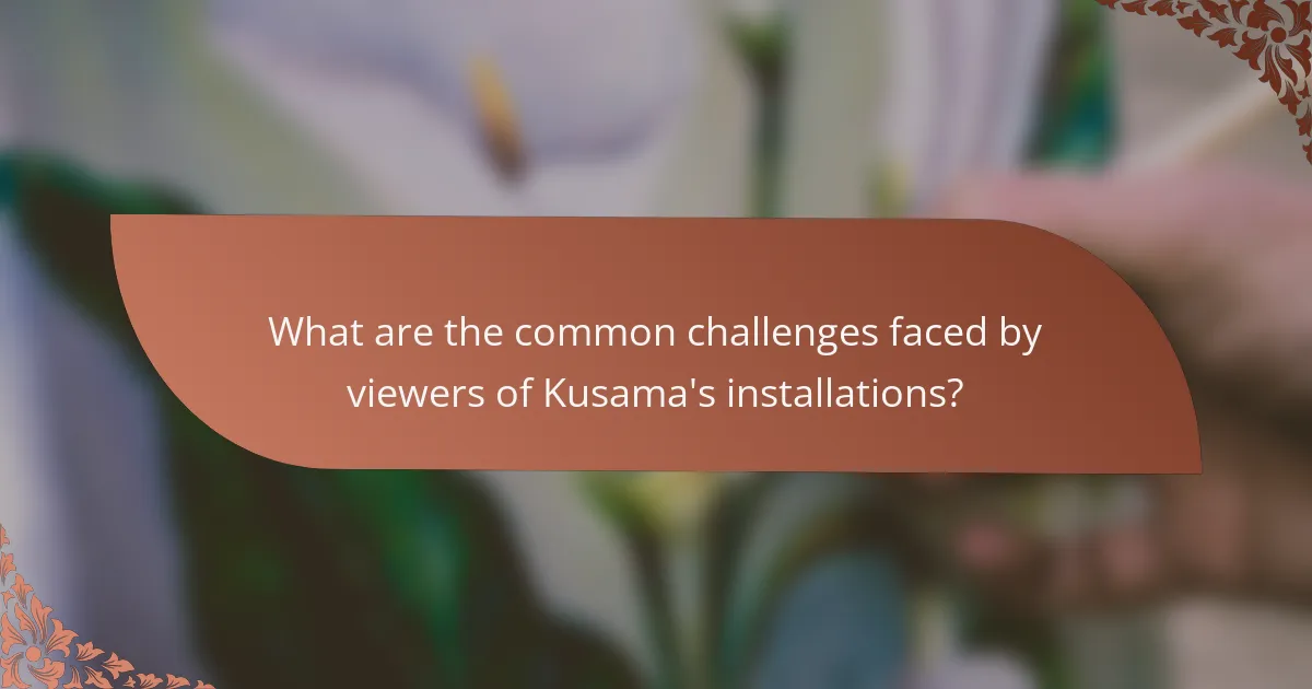 What are the common challenges faced by viewers of Kusama's installations?