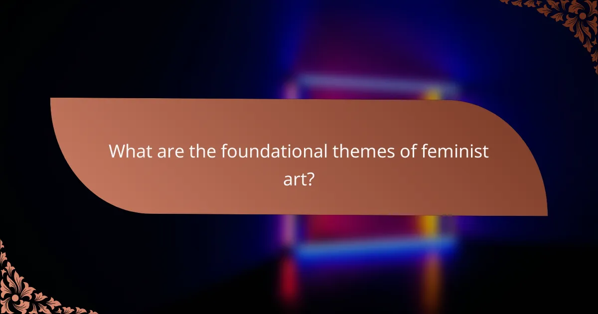 What are the foundational themes of feminist art?