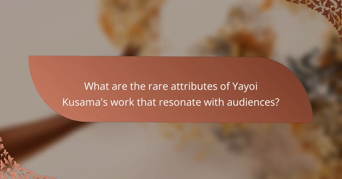 What are the rare attributes of Yayoi Kusama's work that resonate with audiences?