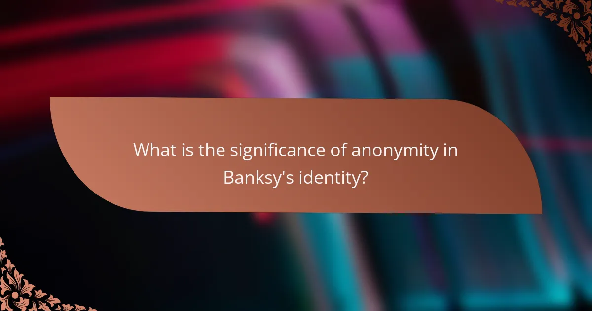 What is the significance of anonymity in Banksy's identity?