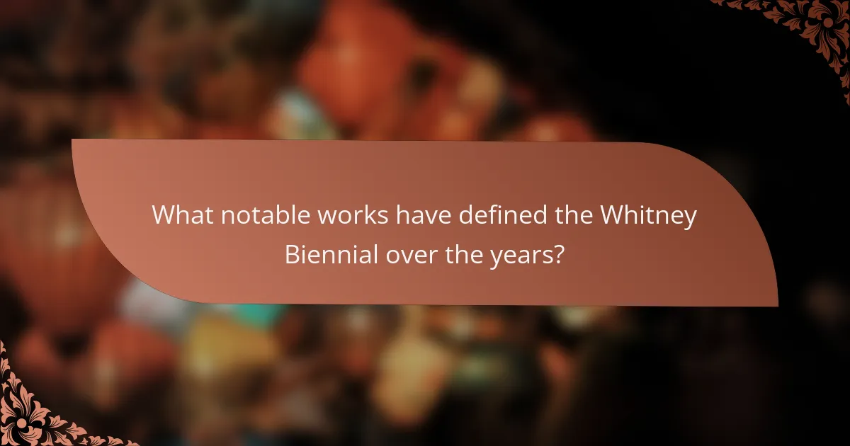 What notable works have defined the Whitney Biennial over the years?