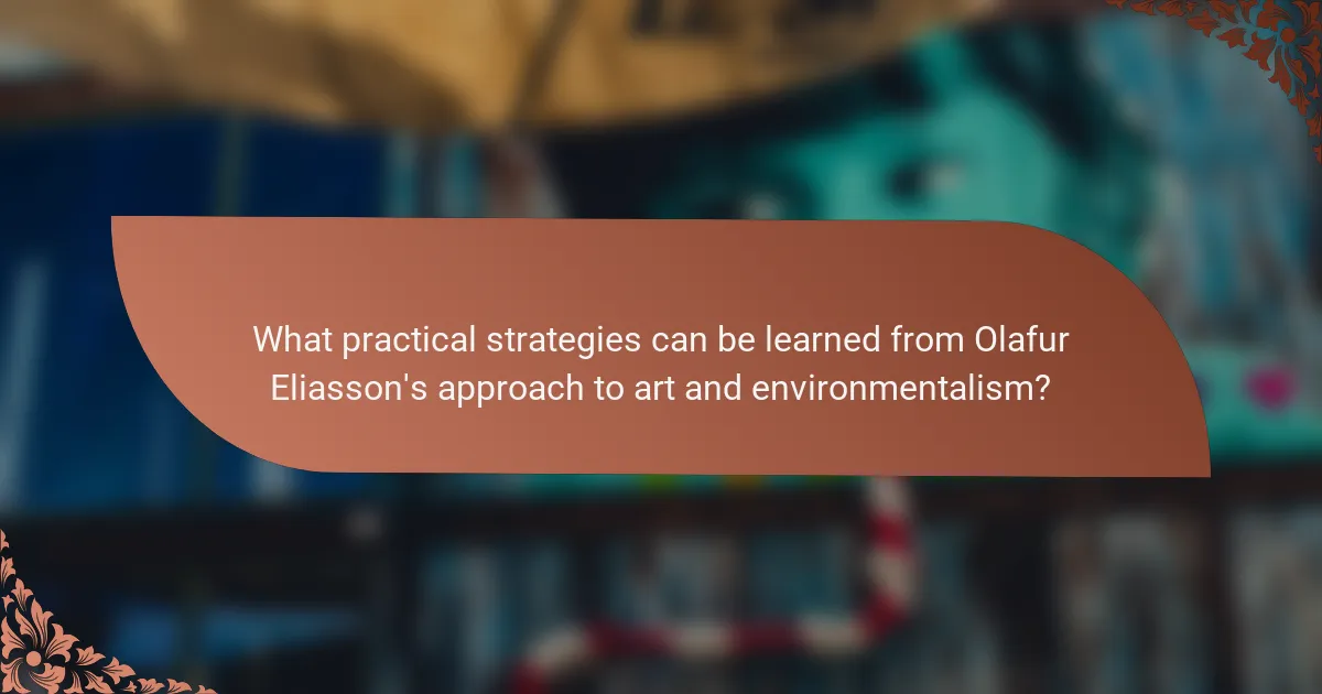 What practical strategies can be learned from Olafur Eliasson's approach to art and environmentalism?