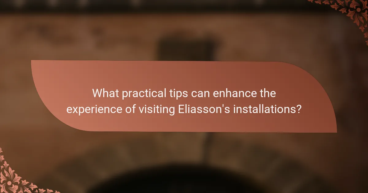 What practical tips can enhance the experience of visiting Eliasson's installations?