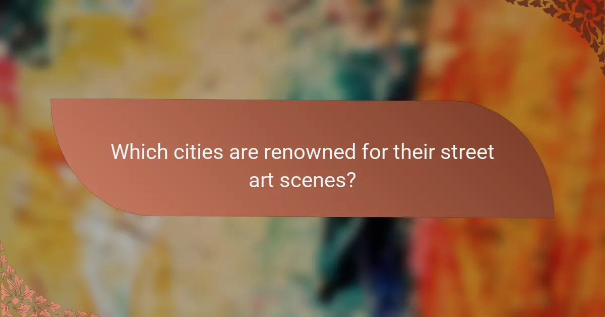 Which cities are renowned for their street art scenes?