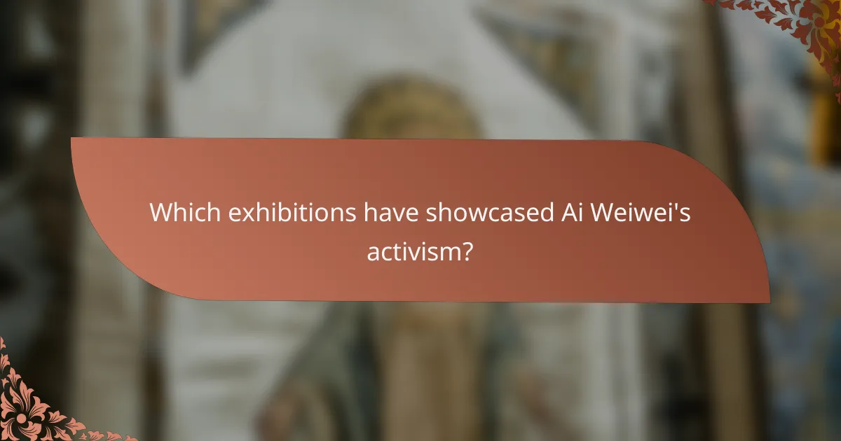 Which exhibitions have showcased Ai Weiwei's activism?