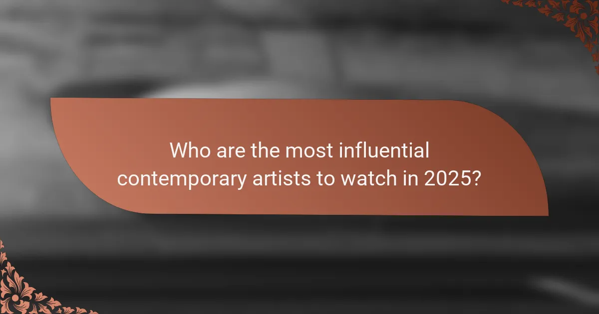Who are the most influential contemporary artists to watch in 2025?